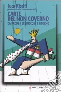 L‘arte del non governo. Da Prodi a Berlusconi e ritorno Solo Oggi