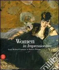 Women in Impressionism. From Mythical Feminine to Modern Woman. Catalogo della mostra (Copenhagen, 6 ottobre 2006-21 gennaio 2007). Ediz. illustrata Vendita Finale