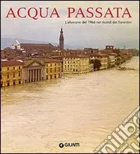 Acqua passata. L‘alluvione del 1966 nei ricordi dei fiorentini Miglior Prezzo