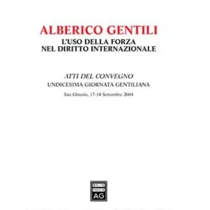 Alberico Gentili l‘uso della forza nel diritto internazionale. Atti dell‘11ª Giornata gentiliana (San Ginesio, 17-18 Settembre 2004) Economico