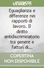 Eguaglianza e differenze nei rapporti di lavoro. Il diritto antidiscriminatorio tra genere e fattori di rischio emergenti Sconto