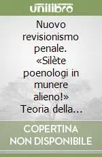 Promo Stagionale Nuovo revisionismo penale. «Silète poenologi in munere alieno!» Teoria della pena e scienza penalistica