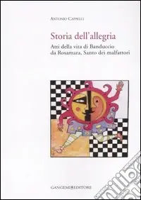 Storia dell‘allegria. Atti della vita di Banduccio da Rosamara, santo dei malfattori. Ediz. illustrata Subito Disponibile
