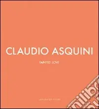 Claudio Asquini. Tainted love. Ediz. italiana e inglese Pagamento Sicuro