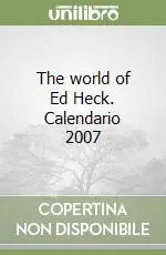 The world of Ed Heck. Calendario 2007 Spedito Oggi