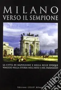 Offerta Lampo Milano verso il Sempione. La città di Napoleone e della belle époque. Ediz. illustrata