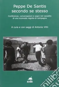 Peppe De Santis secondo se stesso. Conferenze, conversazioni e sogni nel cassetto di uno scomodo regista di campagna Prezzo Ridotto