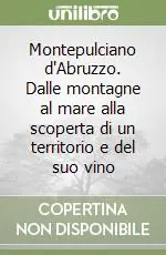 Di Tendenza Montepulciano d‘Abruzzo. Dalle montagne al mare alla scoperta di un territorio e del suo vino