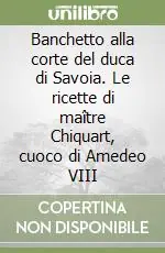 Scelto Dai Clienti Banchetto alla corte del duca di Savoia. Le ricette di maître Chiquart, cuoco di Amedeo VIII