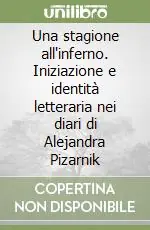 Una stagione all‘inferno. Iniziazione e identità letteraria nei diari di Alejandra Pizarnik Subito Disponibile