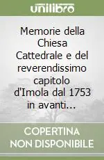 Memorie della Chiesa Cattedrale e del reverendissimo capitolo d‘Imola dal 1753 in avanti... Più Venduto
