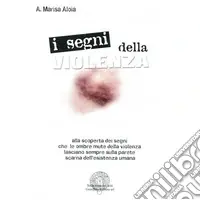 I segni della violenza. Alla scoperta dei segni che le ombre mute della violenza lasciano sempre sulla parete scarna dell‘esistenza umana Offerta Limitata