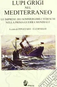 Non Perdere Lupi grigi nel Mediterraneo. Le imprese dei sommergibili tedeschi nella prima guerra mondiale