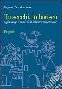 Tu secchi. Io fiorisco. Sogni, viaggi e ricordi di un educatore impertinente Super Prezzo