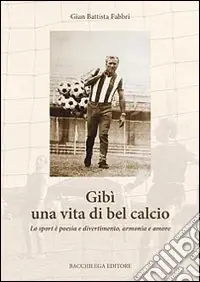 Super Prezzo Gibì una vita di bel calcio. Lo sport è poesia e divertimento, armonia e amore