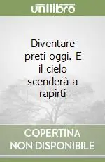 Diventare preti oggi. E il cielo scenderà a rapirti Soddisfatti O Rimborsati