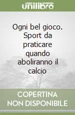 Ogni bel gioco. Sport da praticare quando aboliranno il calcio Popolare