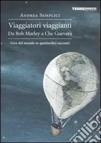 Viaggiatori viaggianti. Da Bob Marley a Che Guevara. Giro del mondo in quattordici racconti Solo Oggi