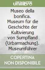 A Buon Prezzo Museo della bonifica. Museum für die Geschichte der Kultivierung von Sumpfland (Urbarmachung). Museumführer