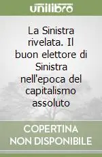 Super Prezzo La Sinistra rivelata. Il buon elettore di Sinistra nell‘epoca del capitalismo assoluto