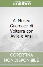 Al Museo Guarnacci di Volterra con Avile e Ansi Super Prezzo