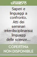 Offerta Speciale Saperi e linguaggi a confronto. Atti dei seminari interdisciplinarisui linguaggi delle scienze umane e delle scienze fisiche