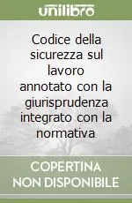 Codice della sicurezza sul lavoro annotato con la giurisprudenza integrato con la normativa Ultima Occasione