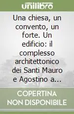 Una chiesa, un convento, un forte. Un edificio il complesso architettonico dei Santi Mauro e Agostino a Comacchio. Ediz. illustrata Compra Online