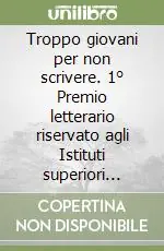 Troppo giovani per non scrivere. 1° Premio letterario riservato agli Istituti superiori della provincia di Venezia Prezzo Basso