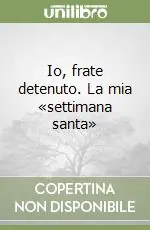 Vendita Finale Io, frate detenuto. La mia «settimana santa»