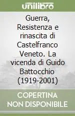 Ultimissimo Modello Guerra, Resistenza e rinascita di Castelfranco Veneto. La vicenda di Guido Battocchio (1919-2001)