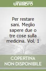 Per restare sani. Meglio sapere due o tre cose sulla medicina. Vol. 1 Subito Disponibile