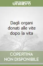 Dagli organi donati alle vite dopo la vita Bestseller