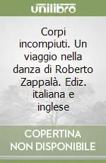 Saldi Corpi incompiuti. Un viaggio nella danza di Roberto Zappalà. Ediz. italiana e inglese