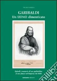 Professionale Garibaldi. Un uomo dimenticato. Episodi e memorie di un garibaldino al suo fianco nell‘impresa dei Mille