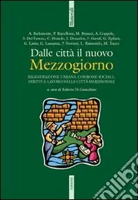 Dalle città il nuovo Mezzogiorno. Rigenerazione urbana, coesione sociale, diritti e lavoro nelle città meridionali. Con CD-ROM Subito Disponibile