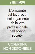Offerta Speciale L‘orizzonte del lavoro. Il prolungamento della vita professionale nell‘ageing society