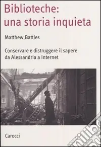 Biblioteche una storia inquieta. Conservare e distruggere il sapere da Alessandria a Internet Prezzo Ridotto