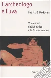 Scelto Dai Clienti L‘archeologo e l‘uva. Vite e vino dal Neolitico alla Grecia arcaica