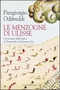 Le menzogne di Ulisse. L‘avventura della logica da Parmenide ad Amartya Sen Sconto