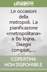 Prezzo Conveniente Le occasioni della metropoli. La pianificazione «metropolitana» a Bo logna. Disegni compiuti, sentieri interrotti, sogni, suggestioni