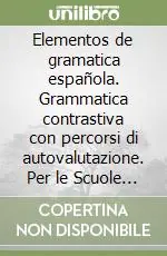 Elementos de gramatica española. Grammatica contrastiva con percorsi di autovalutazione. Per le Scuole superiori. Con CD-ROM Prezzo Scontato