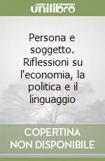 Persona e soggetto. Riflessioni su l‘economia, la politica e il linguaggio Prezzo Ridotto