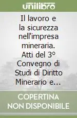 Nuovo Arrivo Il lavoro e la sicurezza nell‘impresa mineraria. Atti del 3° Convegno di Studi di Diritto Minerario e delle Risorse Naturali