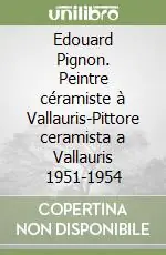 Edouard Pignon. Peintre céramiste à Vallauris-Pittore ceramista a Vallauris 1951-1954 Non Perdere