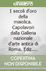I secoli d‘oro della maiolica. Capolavori dalla Galleria nazionale d‘arte antica di Roma. Ediz. italiana e estone Spedito Oggi