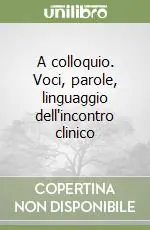 A colloquio. Voci, parole, linguaggio dell‘incontro clinico Ordina Subito
