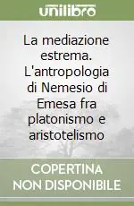 Solo Oggi La mediazione estrema. L‘antropologia di Nemesio di Emesa fra platonismo e aristotelismo