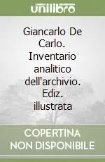 Ultime Pezzi Giancarlo De Carlo. Inventario analitico dell‘archivio. Ediz. illustrata