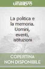 Prezzo Ridotto La politica e la memoria. Uomini, eventi, istituzioni